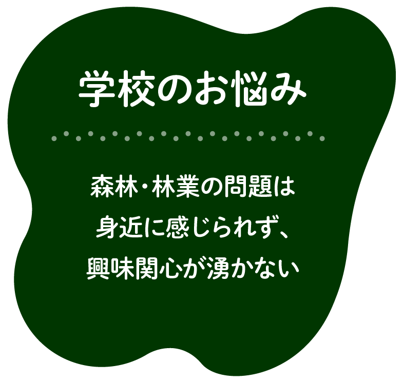 学校のお悩み：森林・林業の問題は身近に感じられず、興味関心が湧かない。