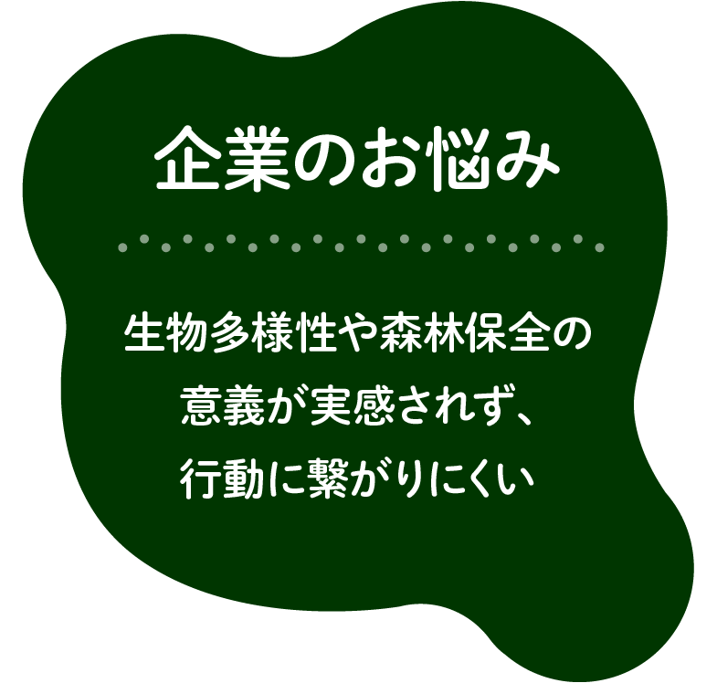 企業のお悩み：生物多様性や森林保全の意義が実感されず、行動に繋がりにくい。